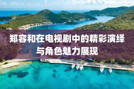 鄭容和在電視劇中的精彩演繹與角色魅力展現(xiàn)