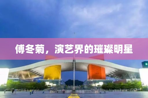 傅冬菊，演藝界的璀璨明星