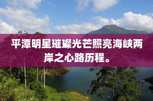 平潭明星璀璨光芒照亮海峽兩岸之心路歷程。