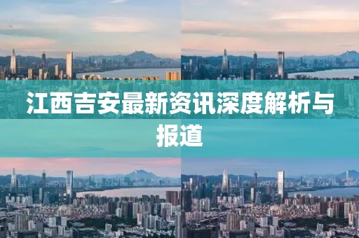 江西吉安最新資訊深度解析與報(bào)道