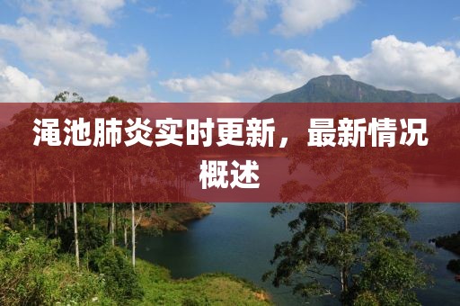 澠池肺炎實(shí)時(shí)更新，最新情況概述