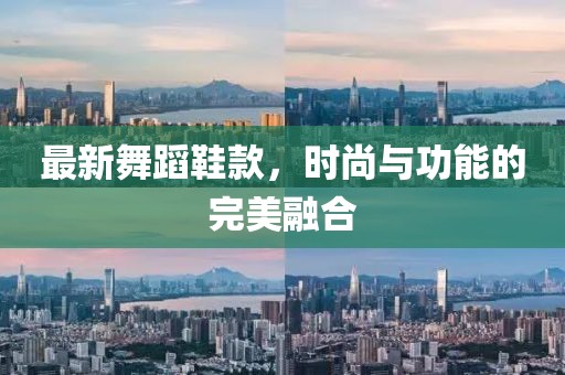 最新舞蹈鞋款，時(shí)尚與功能的完美融合