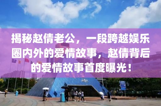 揭秘趙倩老公，一段跨越娛樂(lè)圈內(nèi)外的愛(ài)情故事，趙倩背后的愛(ài)情故事首度曝光！