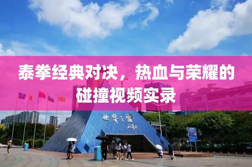 泰拳經典對決，熱血與榮耀的碰撞視頻實錄