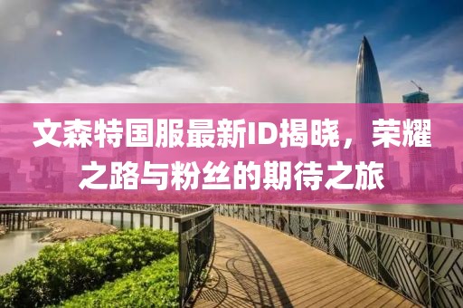 文森特國(guó)服最新ID揭曉，榮耀之路與粉絲的期待之旅