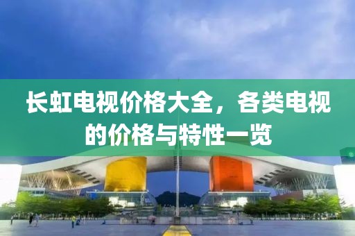 長虹電視價格大全，各類電視的價格與特性一覽