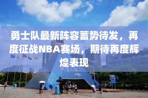 勇士隊(duì)最新陣容蓄勢(shì)待發(fā)，再度征戰(zhàn)NBA賽場(chǎng)，期待再度輝煌表現(xiàn)