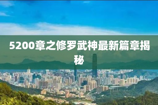 5200章之修羅武神最新篇章揭秘