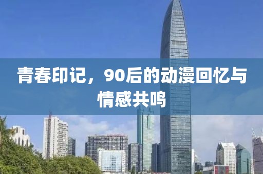 青春印記，90后的動漫回憶與情感共鳴