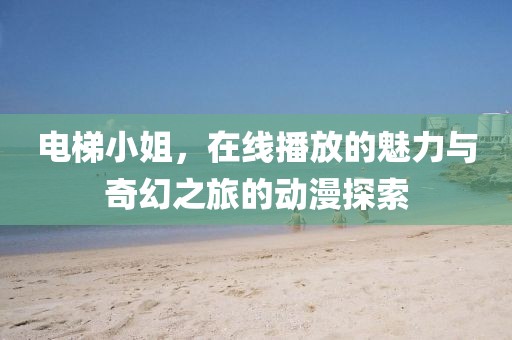 電梯小姐，在線播放的魅力與奇幻之旅的動漫探索