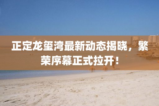 正定龍璽灣最新動態(tài)揭曉，繁榮序幕正式拉開！