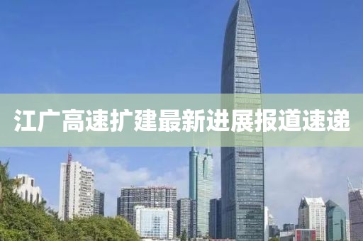 江廣高速擴建最新進展報道速遞