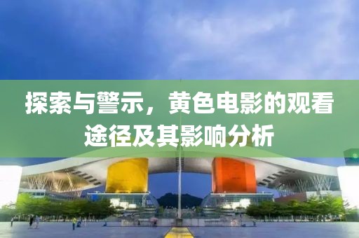 探索與警示，黃色電影的觀看途徑及其影響分析