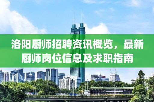 洛陽廚師招聘資訊概覽，最新廚師崗位信息及求職指南
