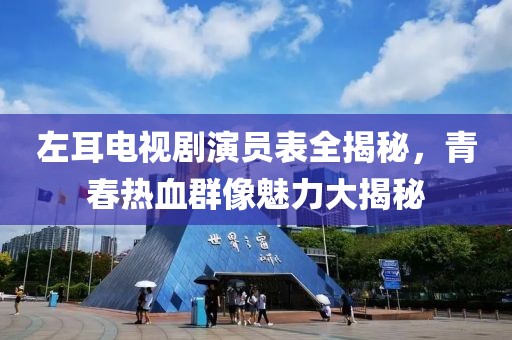 左耳電視劇演員表全揭秘，青春熱血群像魅力大揭秘
