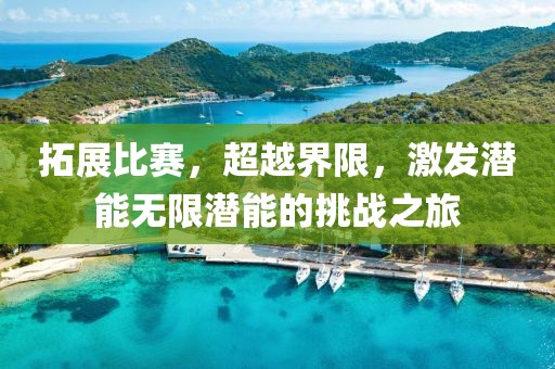 拓展比賽，超越界限，激發(fā)潛能無限潛能的挑戰(zhàn)之旅