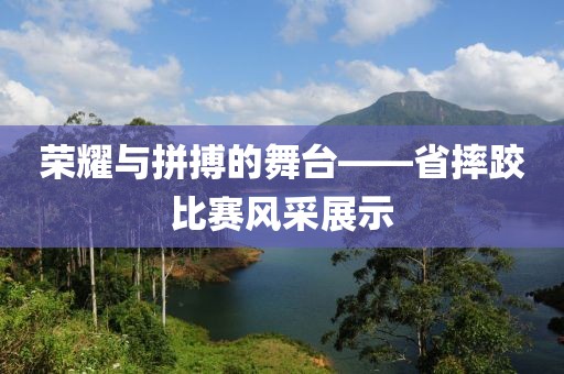 榮耀與拼搏的舞臺——省摔跤比賽風(fēng)采展示