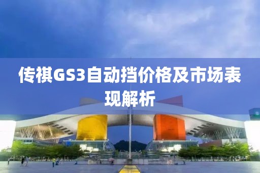 傳祺GS3自動(dòng)擋價(jià)格及市場表現(xiàn)解析