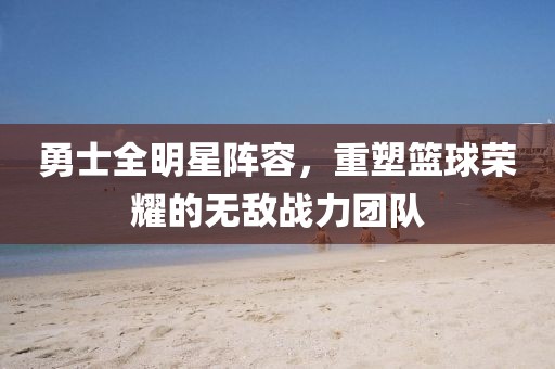 勇士全明星陣容，重塑籃球榮耀的無(wú)敵戰(zhàn)力團(tuán)隊(duì)