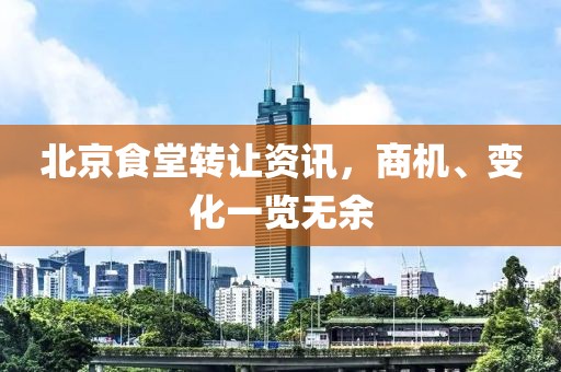 北京食堂轉(zhuǎn)讓資訊，商機(jī)、變化一覽無余