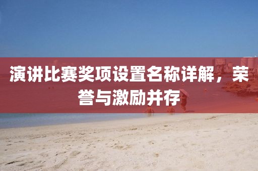 演講比賽獎(jiǎng)項(xiàng)設(shè)置名稱詳解，榮譽(yù)與激勵(lì)并存