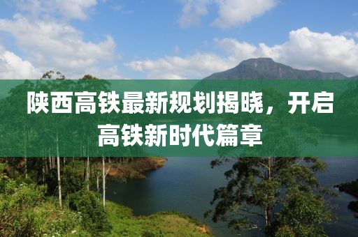 陜西高鐵最新規(guī)劃揭曉，開(kāi)啟高鐵新時(shí)代篇章