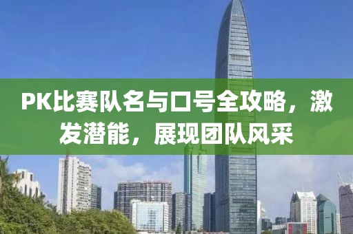 PK比賽隊(duì)名與口號(hào)全攻略，激發(fā)潛能，展現(xiàn)團(tuán)隊(duì)風(fēng)采
