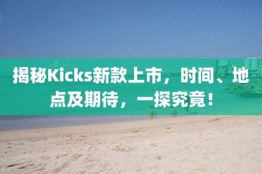 揭秘Kicks新款上市，時(shí)間、地點(diǎn)及期待，一探究竟！