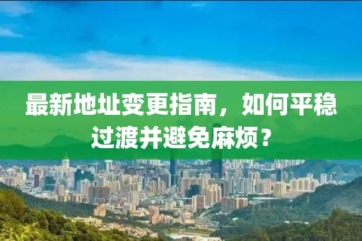 最新地址變更指南，如何平穩(wěn)過渡并避免麻煩？