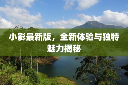 小影最新版，全新體驗與獨特魅力揭秘