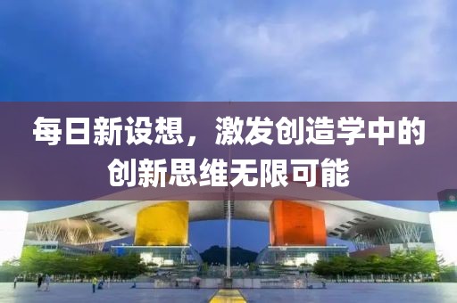 每日新設(shè)想，激發(fā)創(chuàng)造學(xué)中的創(chuàng)新思維無限可能