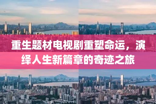 重生題材電視劇重塑命運，演繹人生新篇章的奇跡之旅