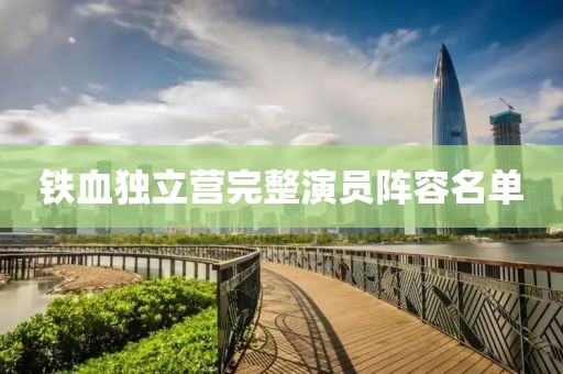 鐵血獨(dú)立營(yíng)完整演員陣容名單