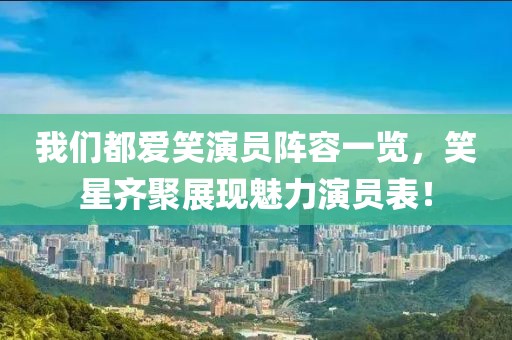 我們都愛笑演員陣容一覽，笑星齊聚展現(xiàn)魅力演員表！