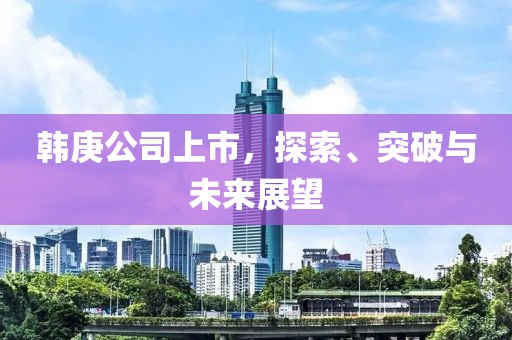 韓庚公司上市，探索、突破與未來展望