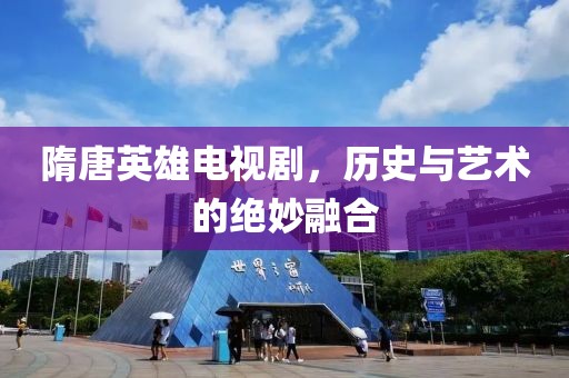 隋唐英雄電視劇，歷史與藝術(shù)的絕妙融合