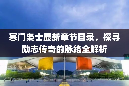 寒門梟士最新章節(jié)目錄，探尋勵(lì)志傳奇的脈絡(luò)全解析