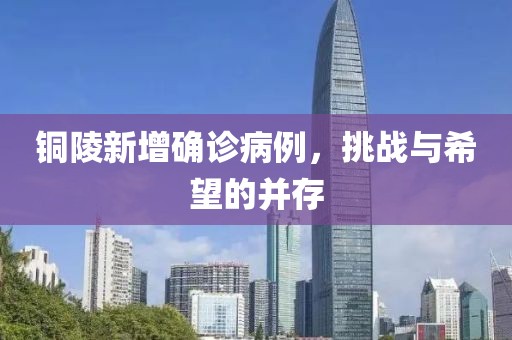 銅陵新增確診病例，挑戰(zhàn)與希望的并存