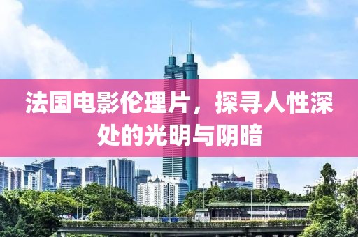 法國電影倫理片，探尋人性深處的光明與陰暗