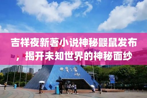 吉祥夜新著小說神秘鼴鼠發(fā)布，揭開未知世界的神秘面紗