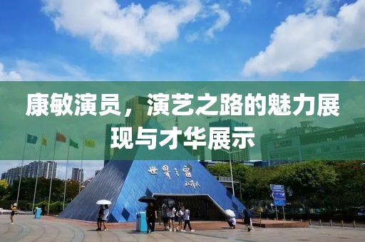康敏演員，演藝之路的魅力展現(xiàn)與才華展示