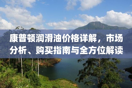康普頓潤滑油價格詳解，市場分析、購買指南與全方位解讀