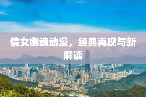 倩女幽魂動(dòng)漫，經(jīng)典再現(xiàn)與新解讀