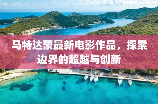 馬特達(dá)蒙最新電影作品，探索邊界的超越與創(chuàng)新