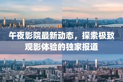 午夜影院最新動態(tài)，探索極致觀影體驗的獨家報道