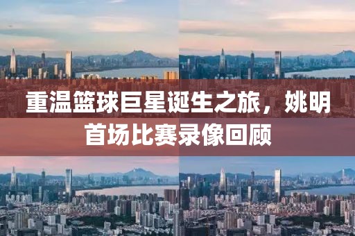 重溫籃球巨星誕生之旅，姚明首場(chǎng)比賽錄像回顧