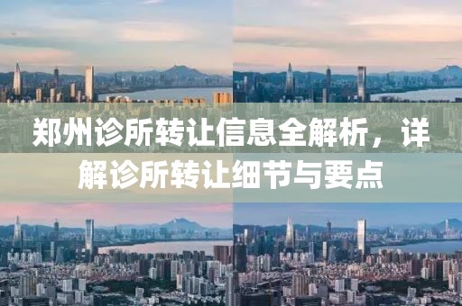 鄭州診所轉(zhuǎn)讓信息全解析，詳解診所轉(zhuǎn)讓細(xì)節(jié)與要點(diǎn)