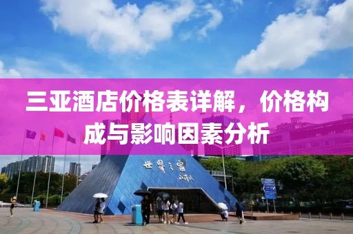 三亞酒店價(jià)格表詳解，價(jià)格構(gòu)成與影響因素分析