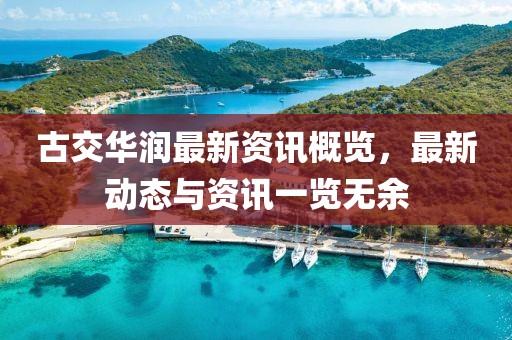 古交華潤(rùn)最新資訊概覽，最新動(dòng)態(tài)與資訊一覽無余