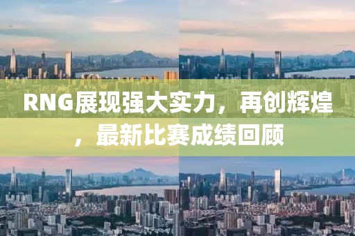 RNG展現(xiàn)強(qiáng)大實(shí)力，再創(chuàng)輝煌，最新比賽成績(jī)回顧
